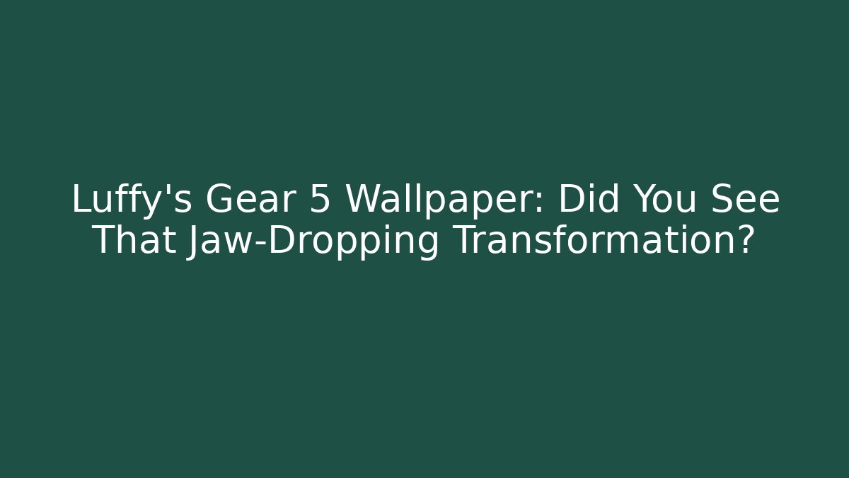 Luffy's Gear 5 Wallpaper: Did You See That Jaw-Dropping Transformation?