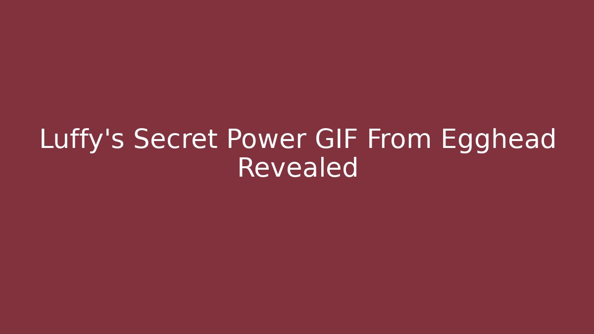 Luffy's Secret Power GIF From Egghead Revealed
