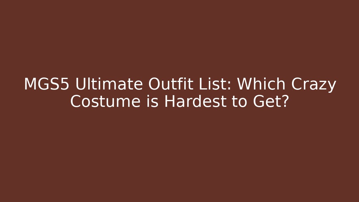 MGS5 Ultimate Outfit List: Which Crazy Costume is Hardest to Get?