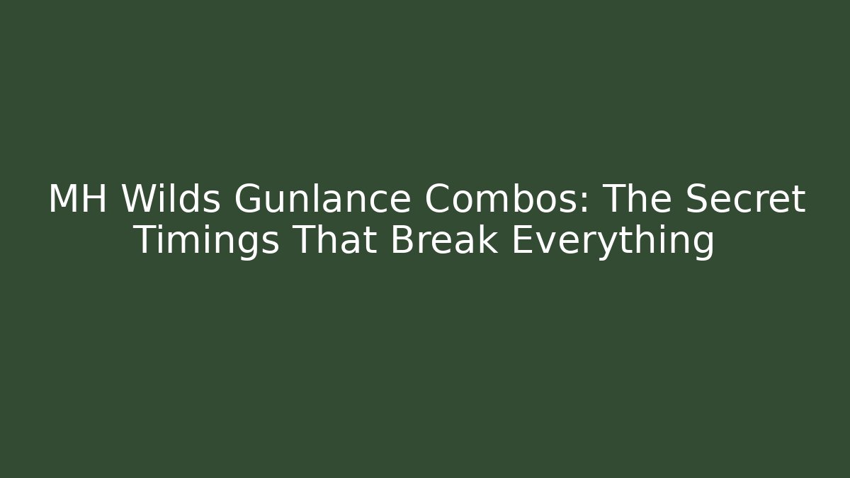 MH Wilds Gunlance Combos: The Secret Timings That Break Everything