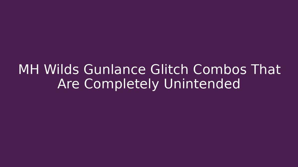 MH Wilds Gunlance Glitch Combos That Are Completely Unintended