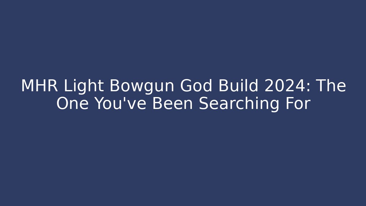 MHR Light Bowgun God Build 2024: The One You’ve Been Searching For
