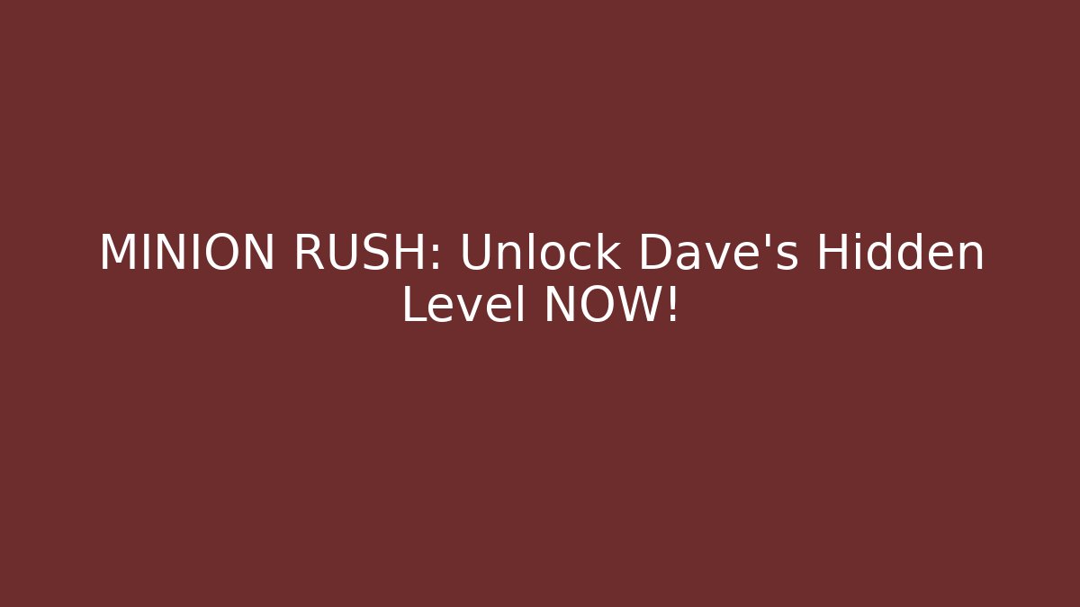 MINION RUSH: Unlock Dave's Hidden Level NOW!