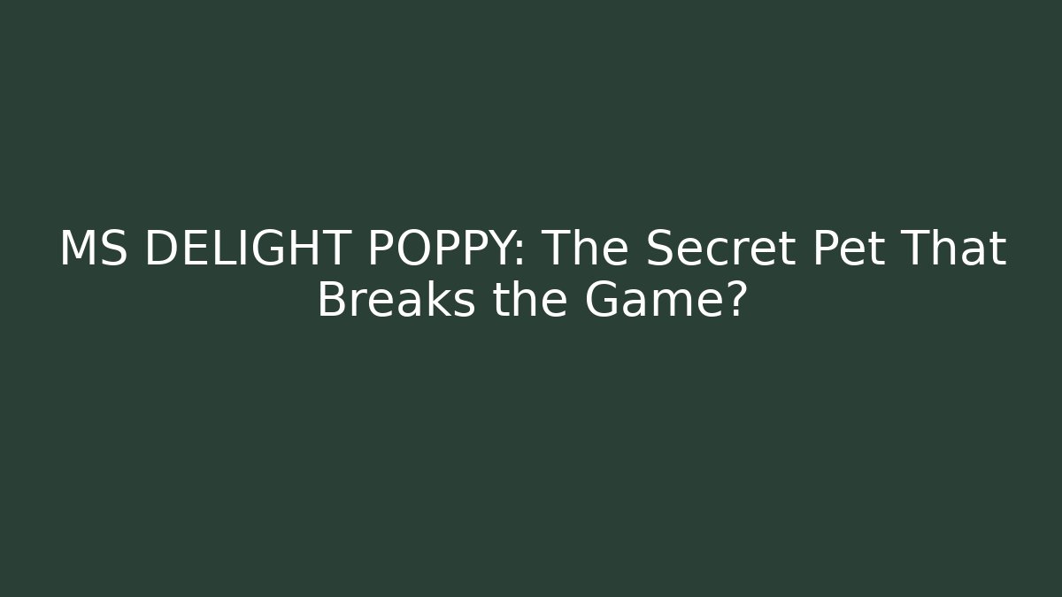 MS DELIGHT POPPY: The Secret Pet That Breaks the Game?
