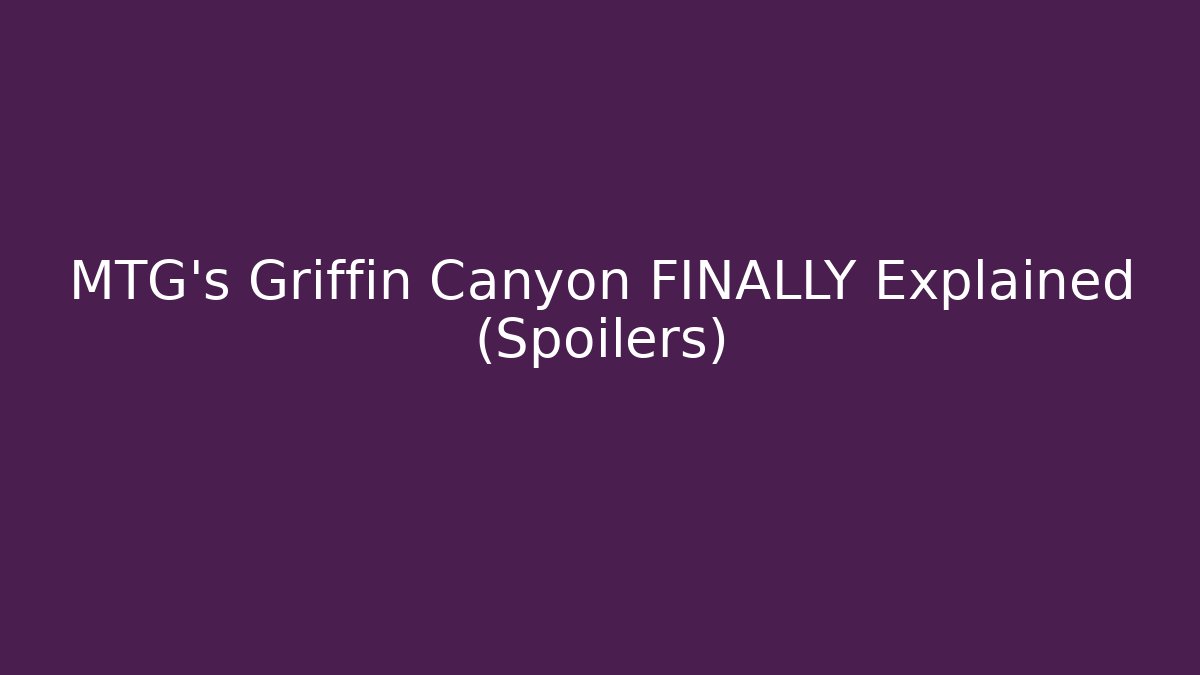 MTG's Griffin Canyon FINALLY Explained (Spoilers)