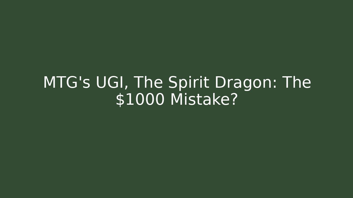 MTG's UGI, The Spirit Dragon: The $1000 Mistake?