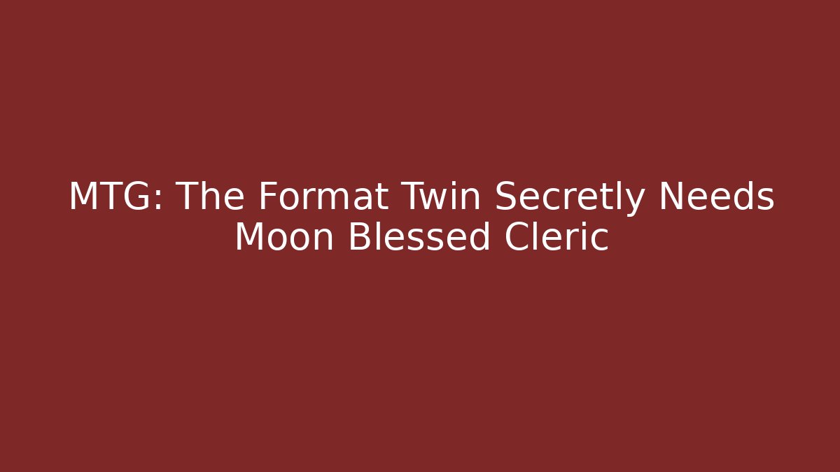 MTG: The Format Twin Secretly Needs Moon Blessed Cleric