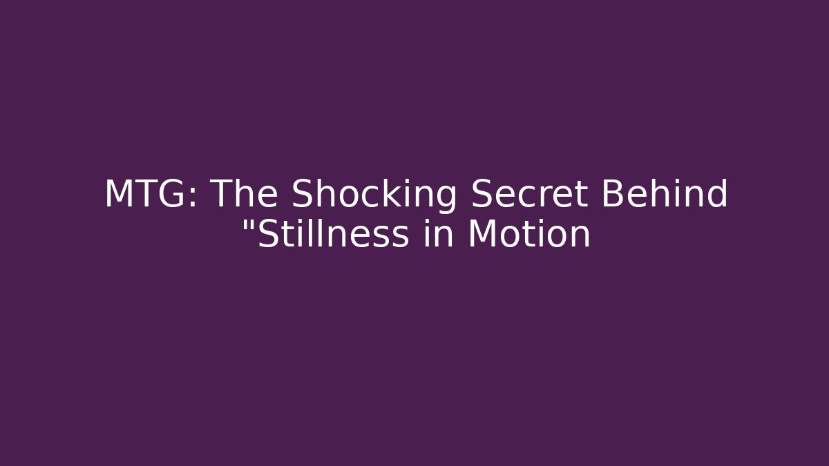 MTG: The Shocking Secret Behind "Stillness in Motion