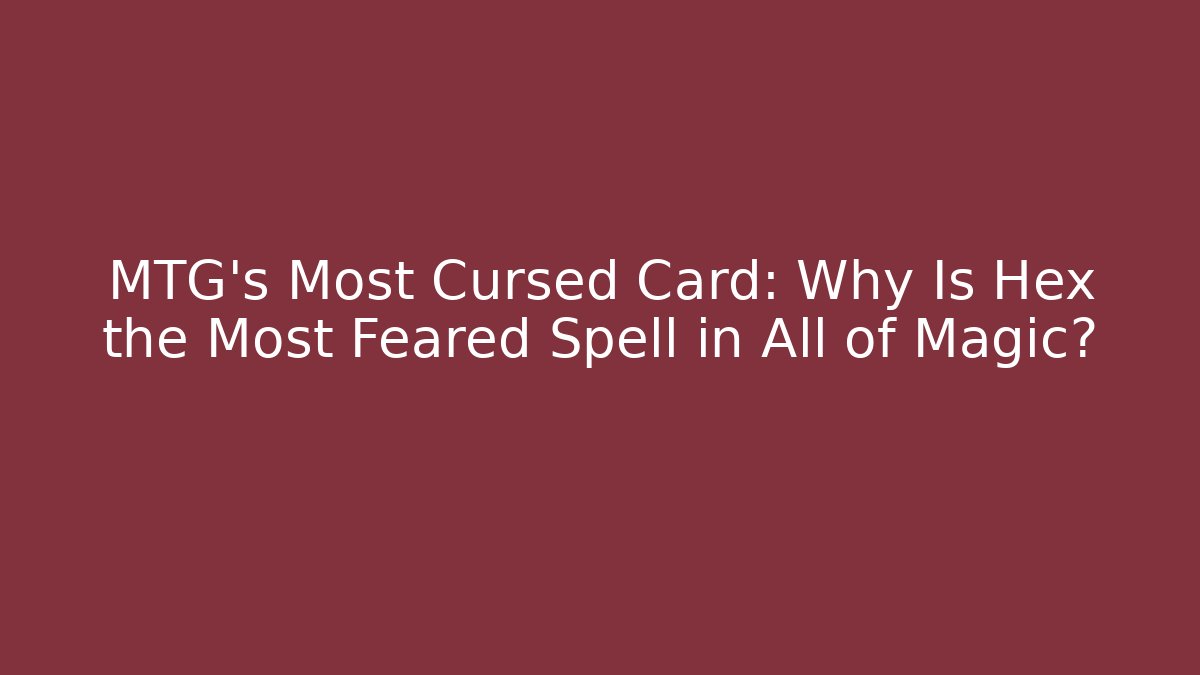 MTG’s Most Cursed Card: Why Is Hex the Most Feared Spell in All of Magic?