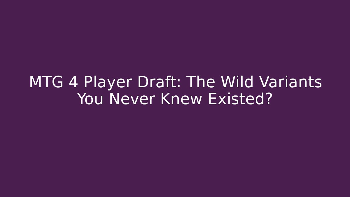 MTG 4 Player Draft: The Wild Variants You Never Knew Existed?