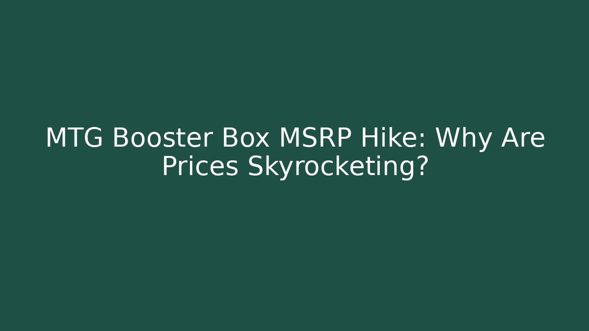 MTG Booster Box MSRP Hike: Why Are Prices Skyrocketing?