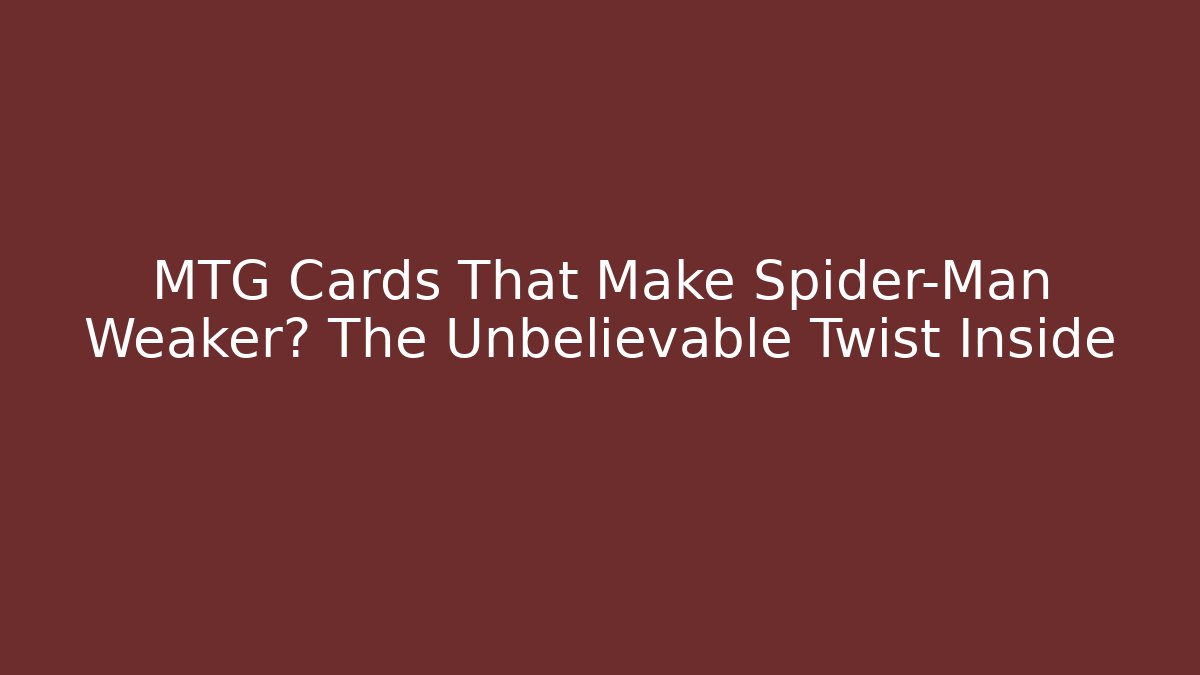 MTG Cards That Make Spider-Man Weaker? The Unbelievable Twist Inside