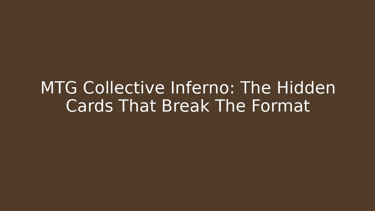 MTG Collective Inferno: The Hidden Cards That Break The Format