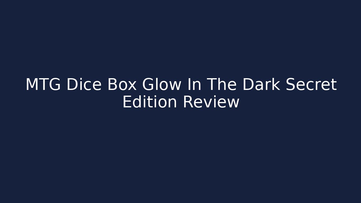 MTG Dice Box Glow In The Dark Secret Edition Review