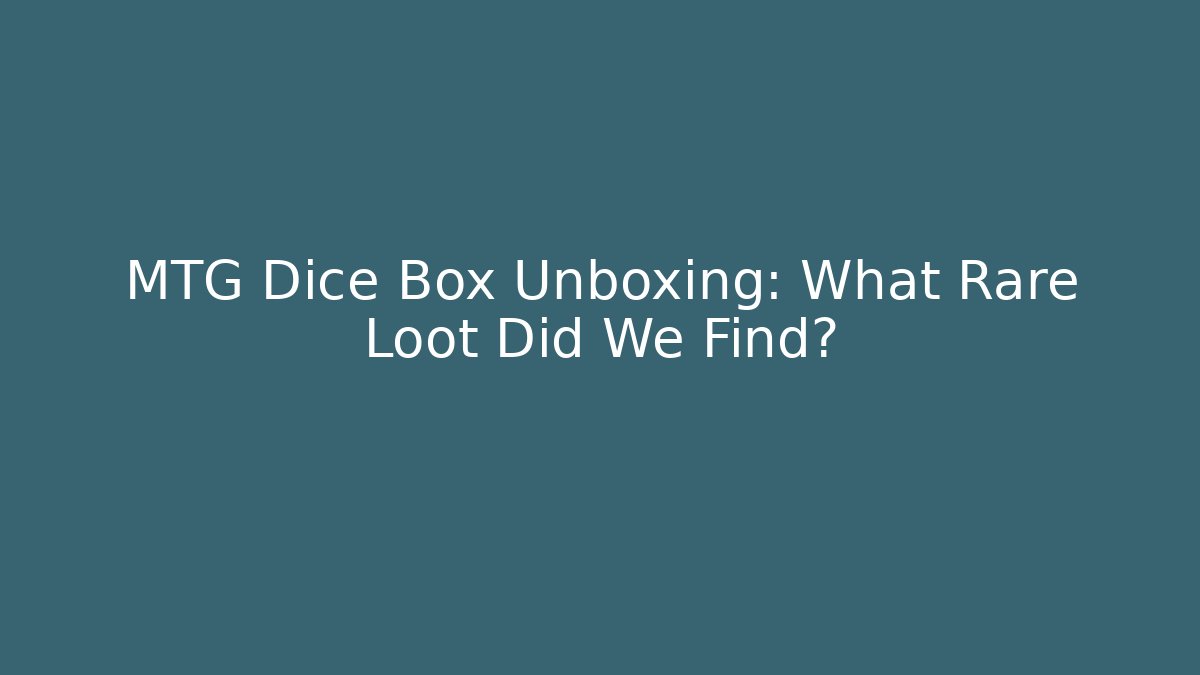 MTG Dice Box Unboxing: What Rare Loot Did We Find?