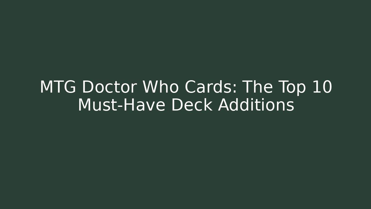 MTG Doctor Who Cards: The Top 10 Must-Have Deck Additions