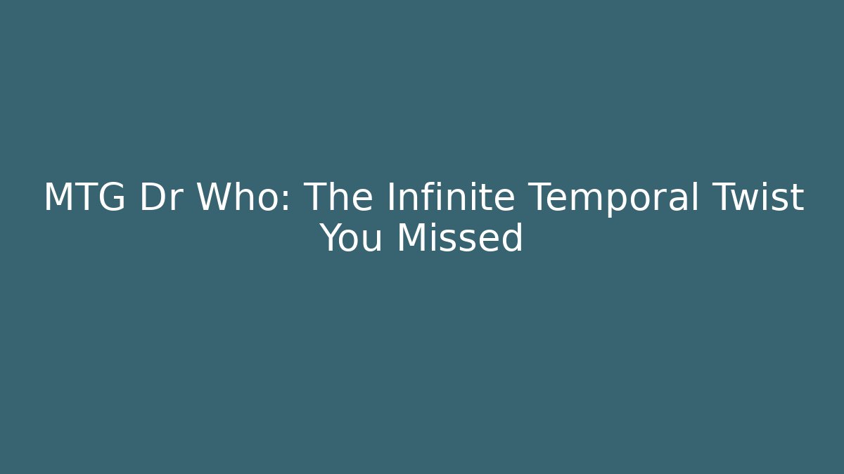 MTG Dr Who: The Infinite Temporal Twist You Missed