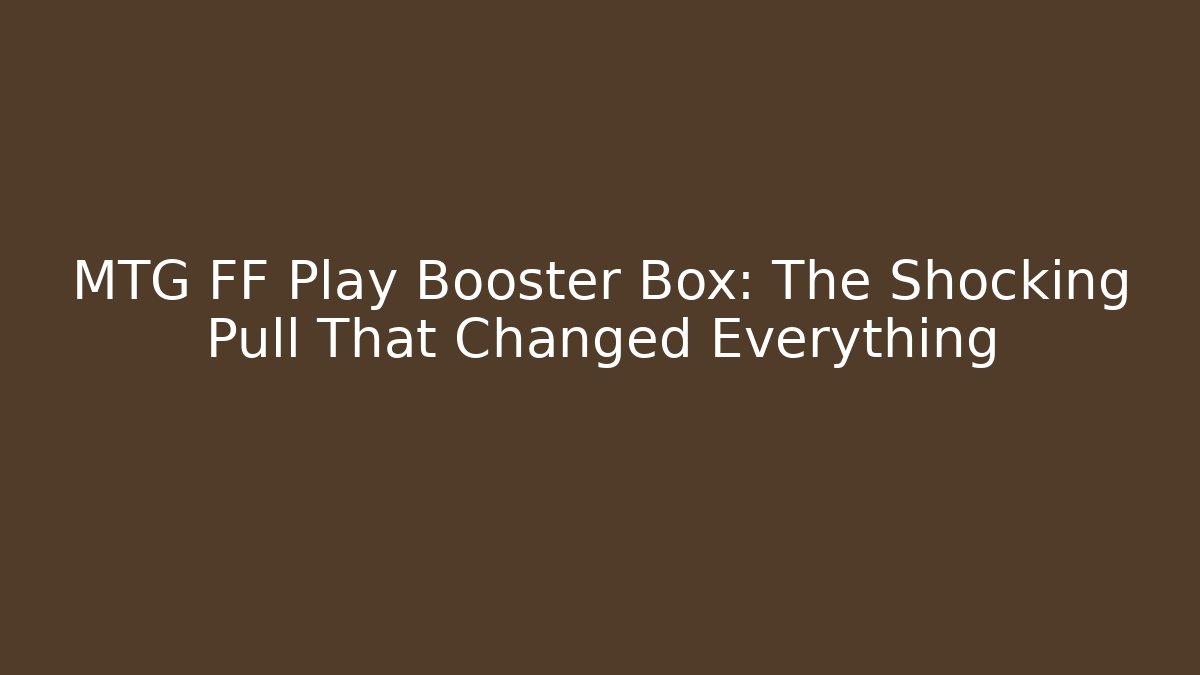 MTG FF Play Booster Box: The Shocking Pull That Changed Everything - Buddy Program