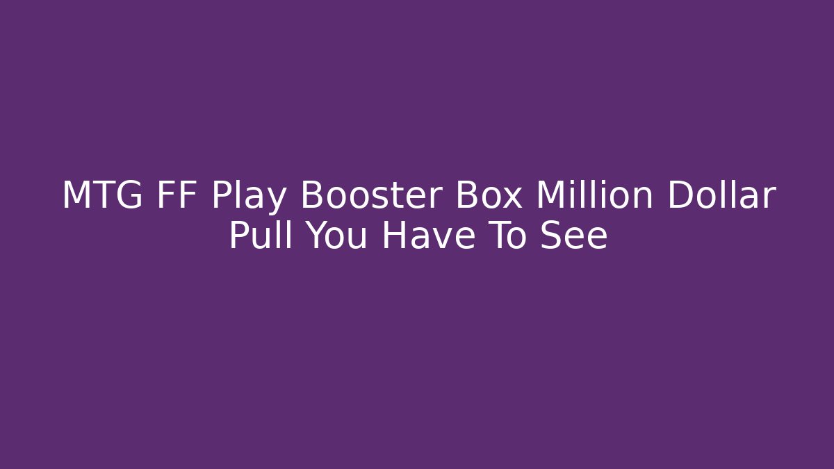 MTG FF Play Booster Box Million Dollar Pull You Have To See