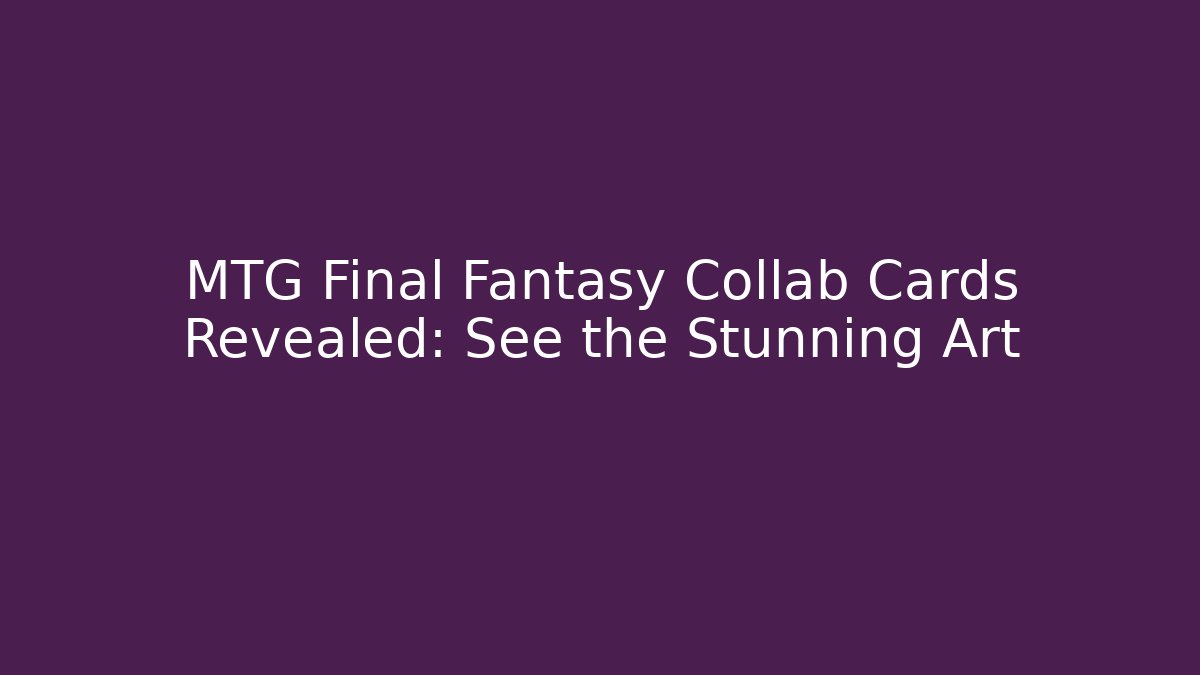 MTG Final Fantasy Collab Cards Revealed: See the Stunning Art