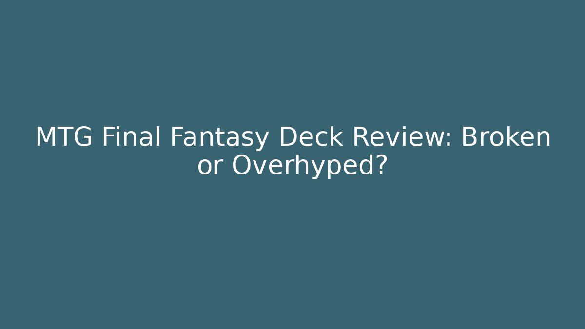 MTG Final Fantasy Deck Review: Broken or Overhyped?