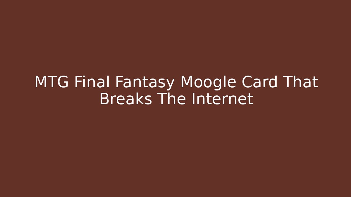 MTG Final Fantasy Moogle Card That Breaks The Internet