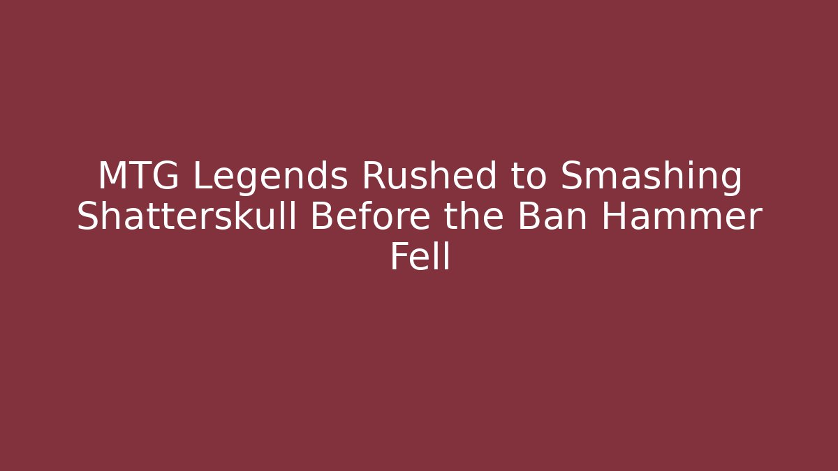 MTG Legends Rushed to Smashing Shatterskull Before the Ban Hammer Fell