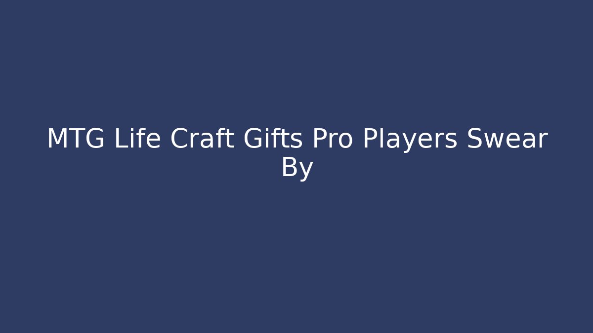 MTG Life Craft Gifts Pro Players Swear By