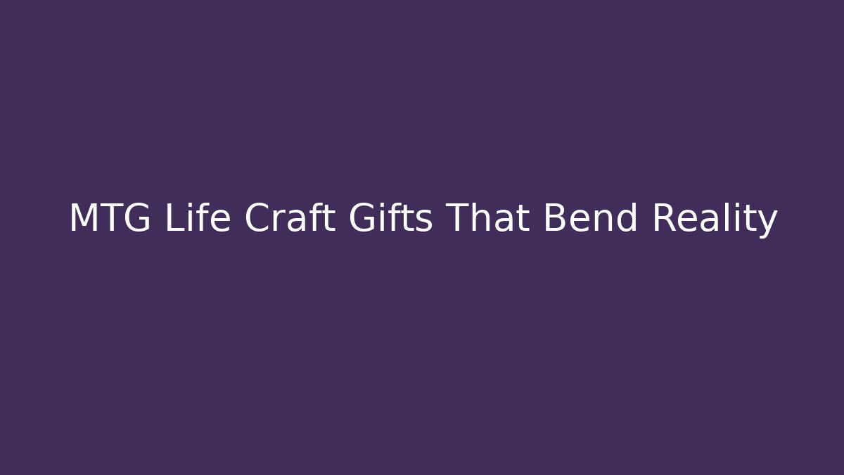 MTG Life Craft Gifts That Bend Reality
