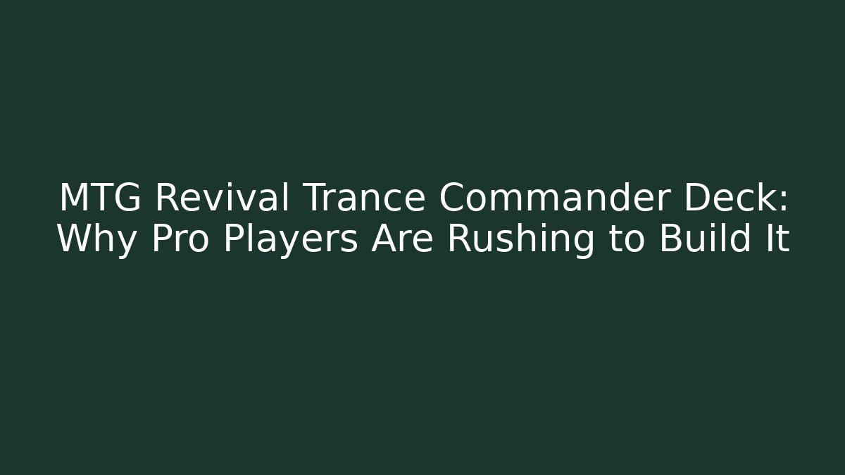 MTG Revival Trance Commander Deck: Why Pro Players Are Rushing to Build It