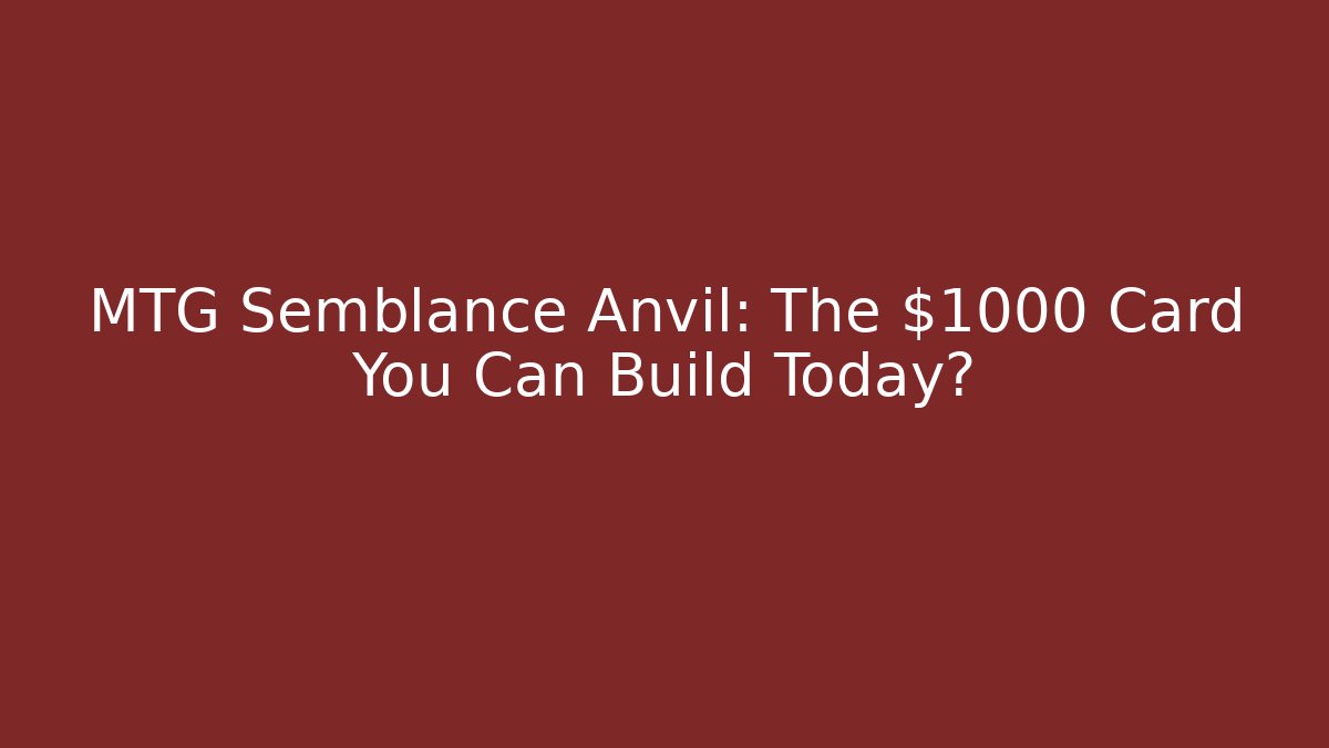 MTG Semblance Anvil: The $1000+ Card You Can Build Today?
