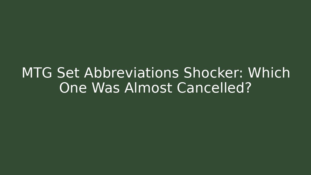 MTG Set Abbreviations Shocker: Which One Was Almost Cancelled?