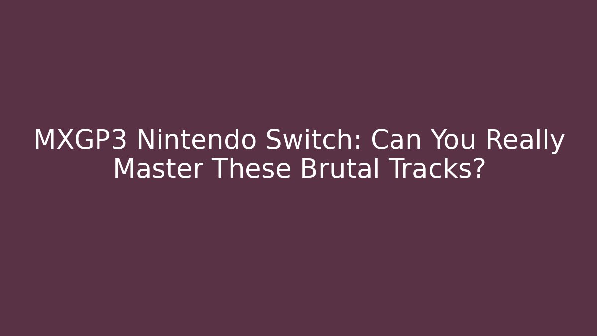 MXGP3 Nintendo Switch: Can You Really Master These Brutal Tracks?