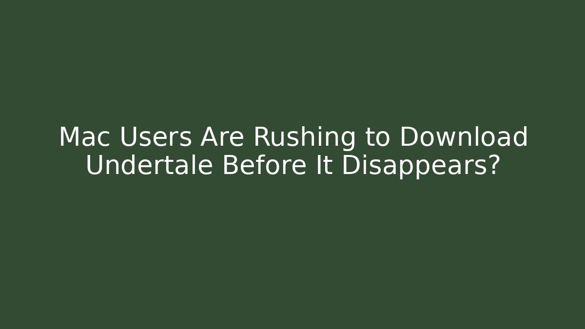 Mac Users Are Rushing to Download Undertale Before It Disappears?