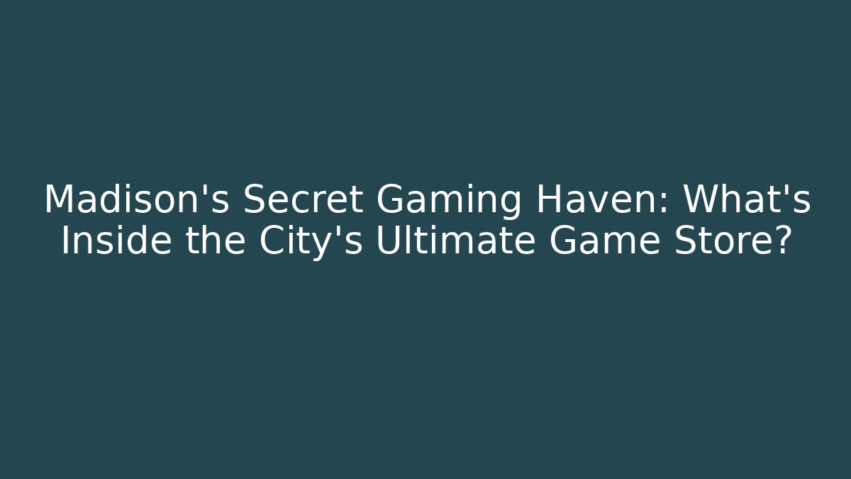 Madison's Secret Gaming Haven: What's Inside the City's Ultimate Game Store?