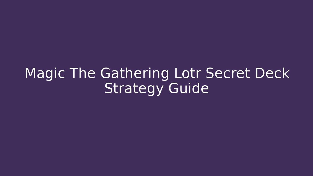 Magic The Gathering Lotr Secret Deck Strategy Guide