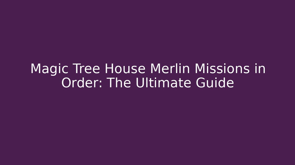 Magic Tree House Merlin Missions in Order: The Ultimate Guide