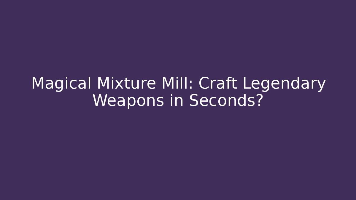 Magical Mixture Mill: Craft Legendary Weapons in Seconds?