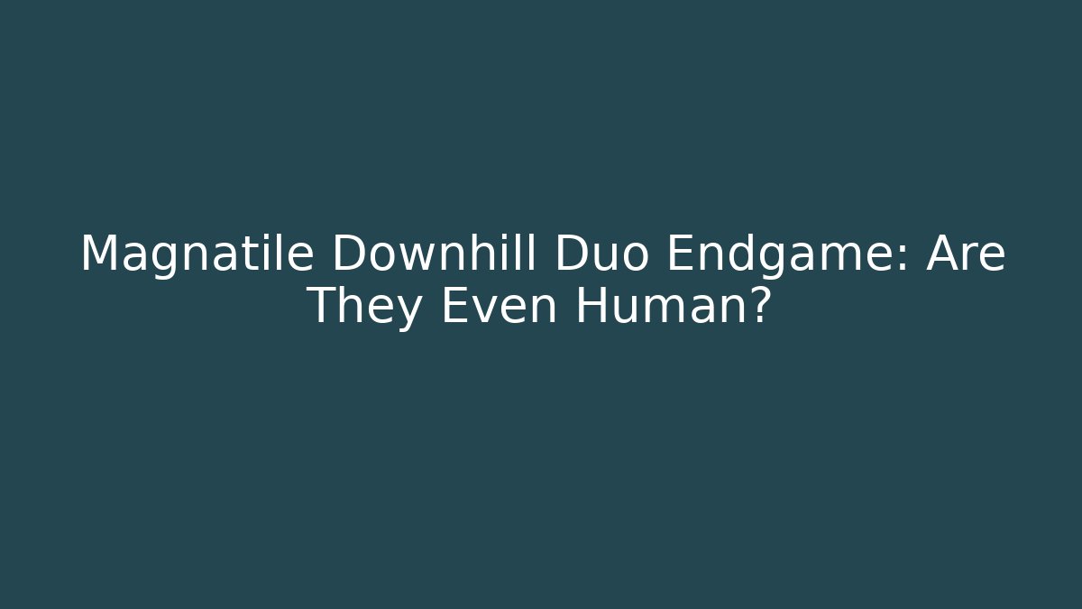 Magnatile Downhill Duo Endgame: Are They Even Human?