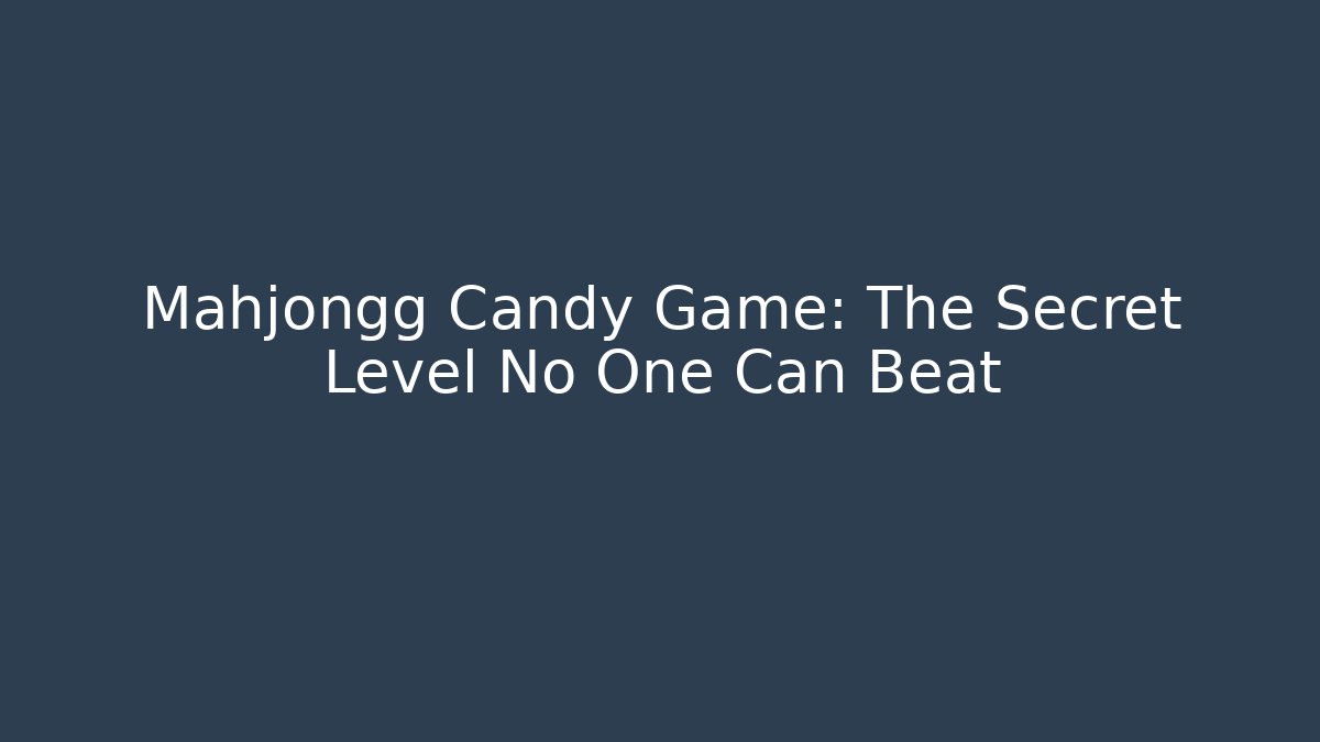 Mahjongg Candy Game: The Secret Level No One Can Beat