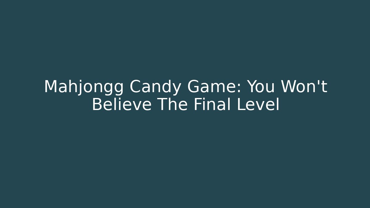 Mahjongg Candy Game: You Won't Believe The Final Level
