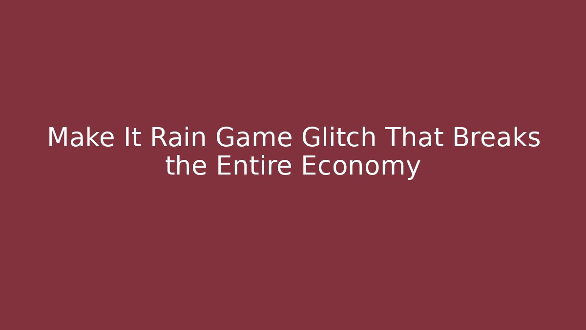 Make It Rain Game Glitch That Breaks the Entire Economy