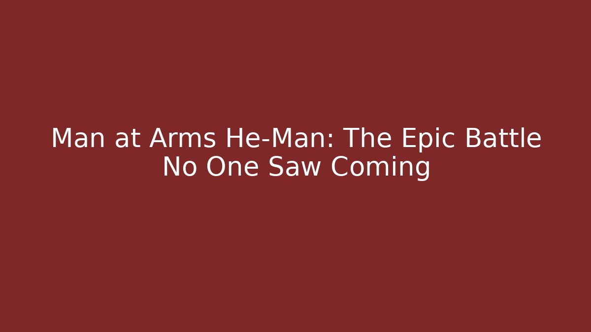 Man at Arms He-Man: The Epic Battle No One Saw Coming