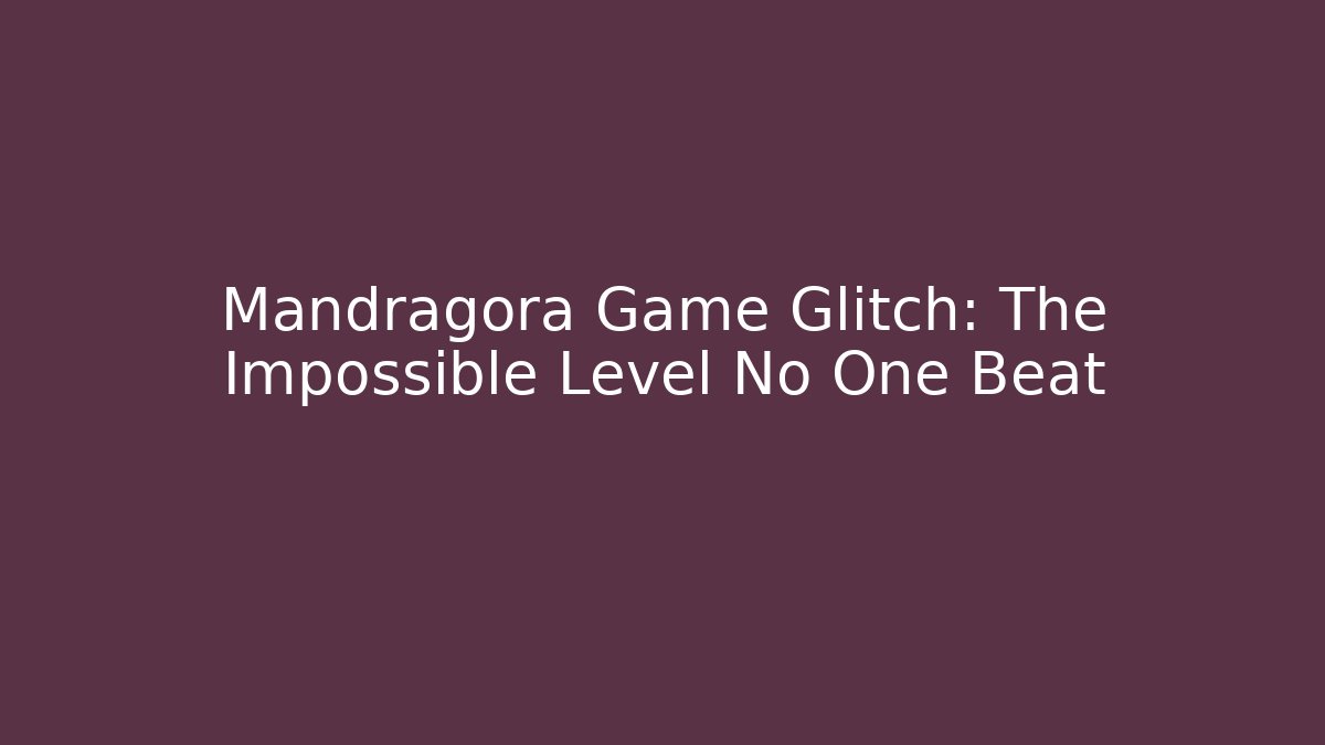 Mandragora Game Glitch: The Impossible Level No One Beat