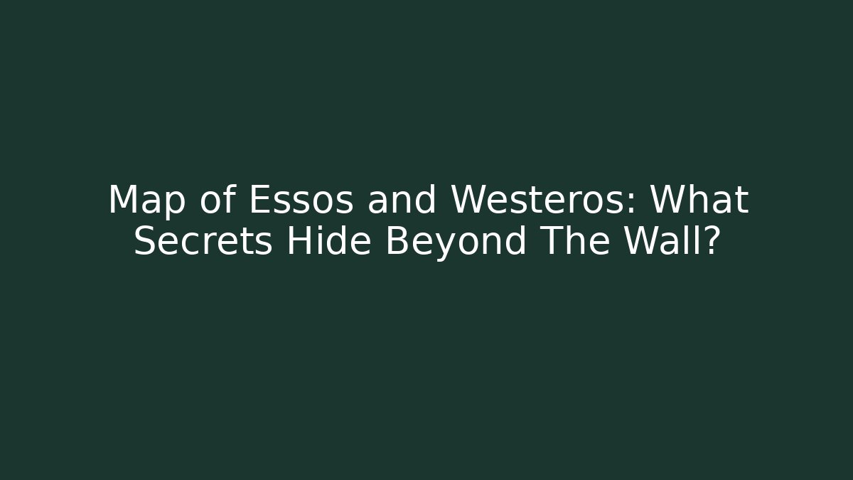 Map of Essos and Westeros: What Secrets Hide Beyond The Wall?