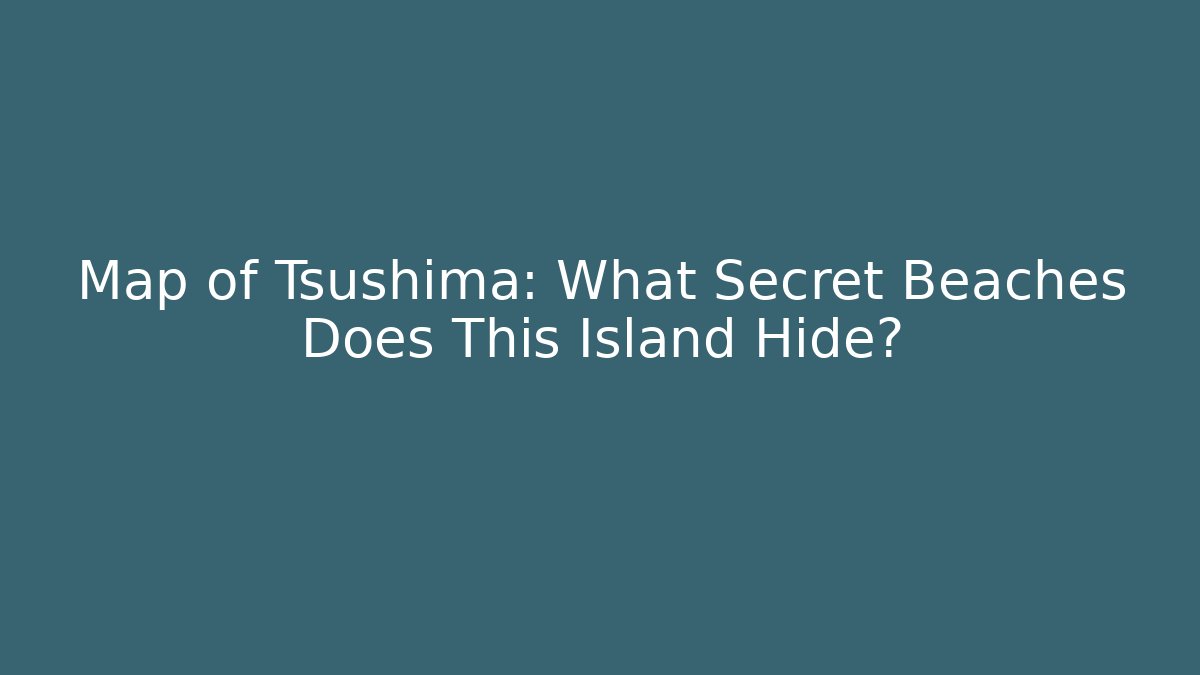 Map of Tsushima: What Secret Beaches Does This Island Hide?