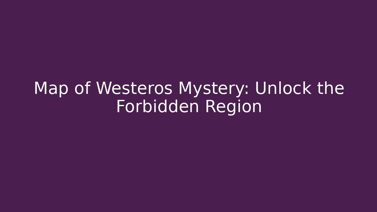 Map of Westeros Mystery: Unlock the Forbidden Region