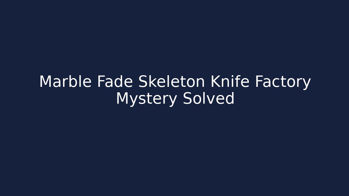 Marble Fade Skeleton Knife Factory Mystery Solved