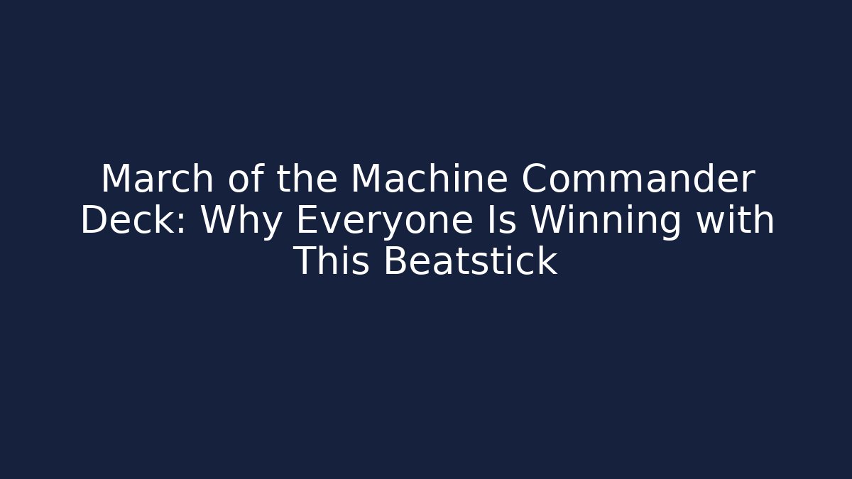 March of the Machine Commander Deck: Why Everyone Is Winning with This Beatstick
