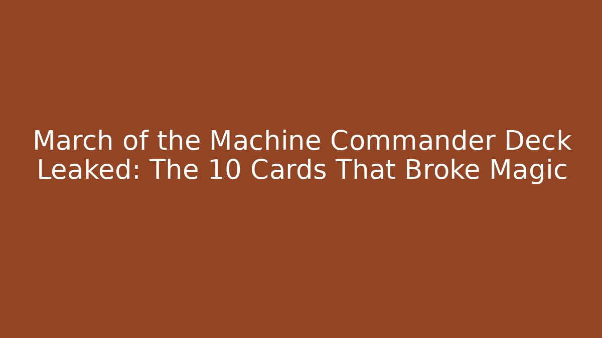 March of the Machine Commander Deck Leaked: The 10 Cards That Broke Magic